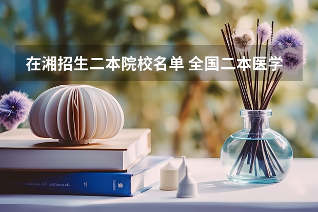 在湘招生二本院校名单 全国二本医学院所有名单及排名