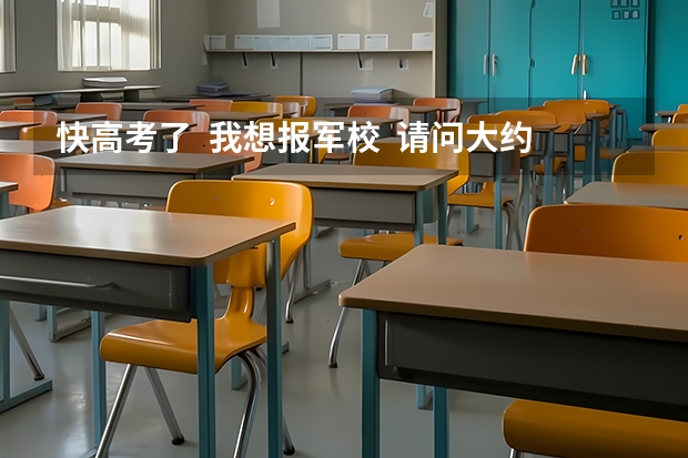 快高考了 我想报军校 请问大约要多少分呢 我是文科女生 详细一点 谢谢很急
