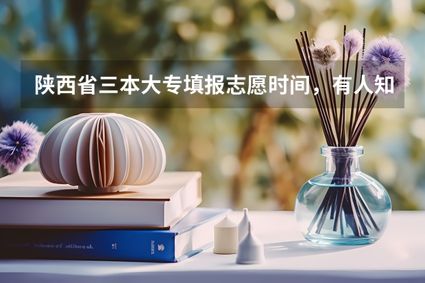 陕西省三本大专填报志愿时间,有人知道吗?