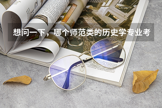 想问一下，哪个师范类的历史学专业考研会相对比较好考些呢，竞争能小一些，不是好学校也没事
