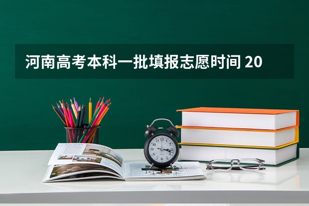 河南高考本科一批填报志愿时间 2023年河南高考报志愿时间和截止时间