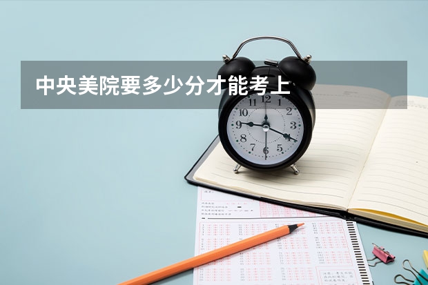 中央美院要多少分才能考上