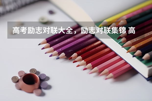 高考励志对联大全,励志对联集锦 高考祝福语集锦