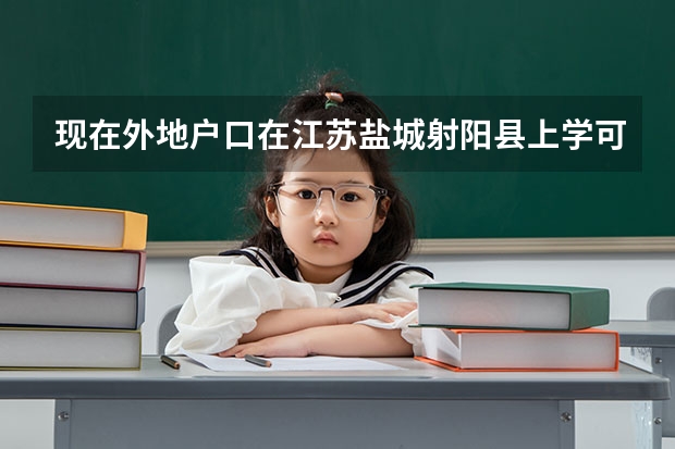 现在外地户口在江苏盐城射阳县上学可以高考吗上初中可以中考吗?