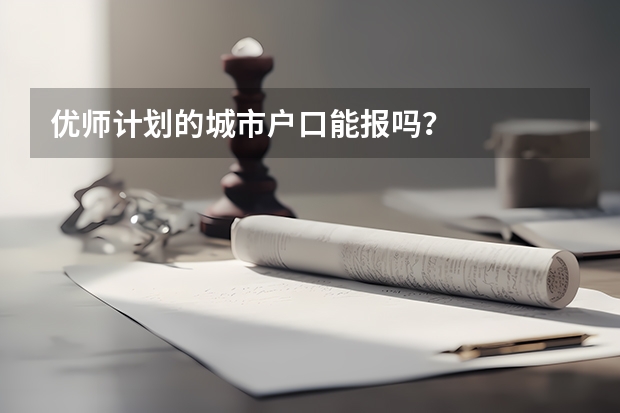 优师计划的城市户口能报吗？
