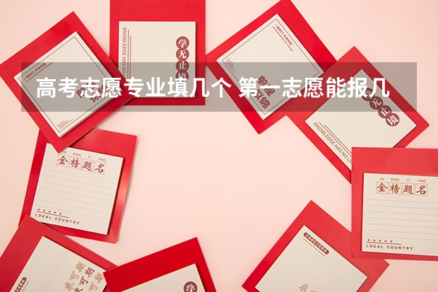 高考志愿专业填几个 第一志愿能报几个专业