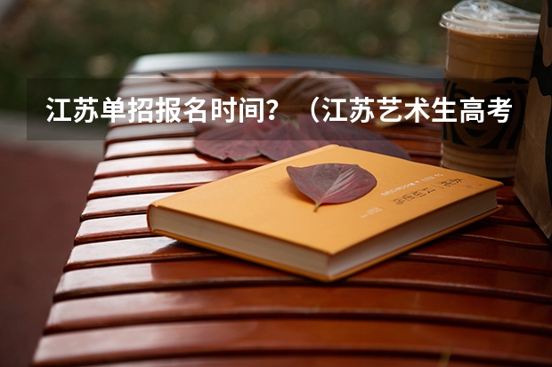 江苏单招报名时间?(江苏艺术生高考填报志愿单招学校能报几个?)
