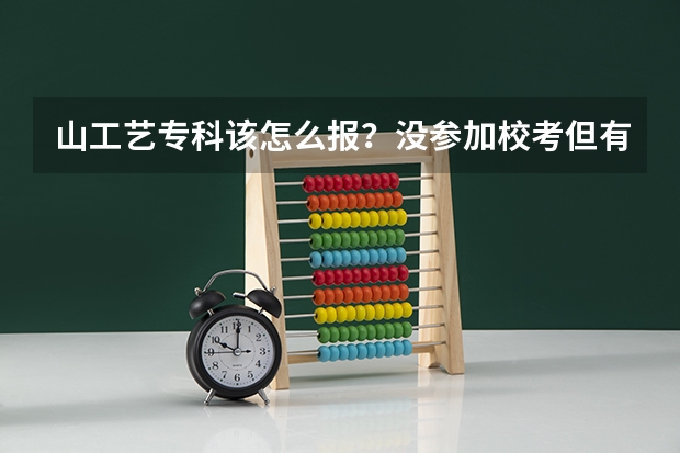 山工艺专科该怎么报?没参加校考但有联考成绩的,高考分数331,可以直接用联考分数么?谢谢