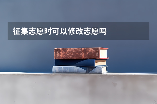 征集志愿时可以修改志愿吗