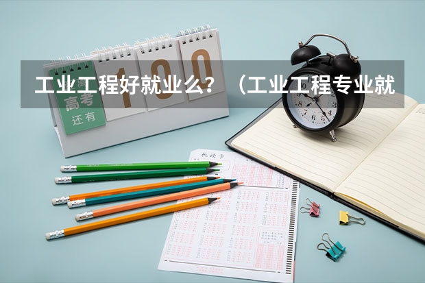 工业工程好就业么?(工业工程专业就业难度)