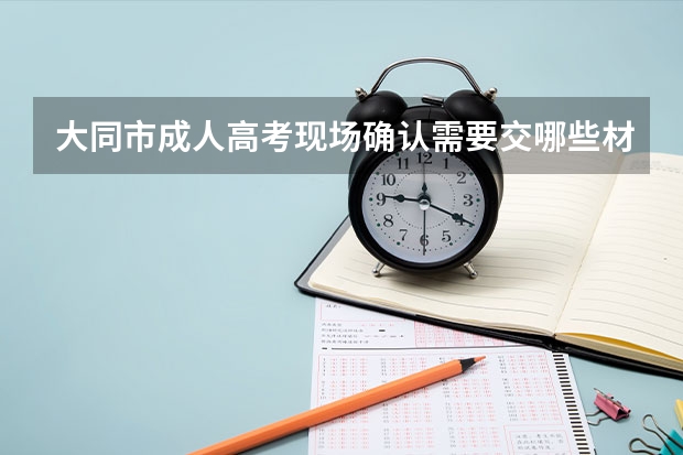 大同市成人高考现场确认需要交哪些材料?