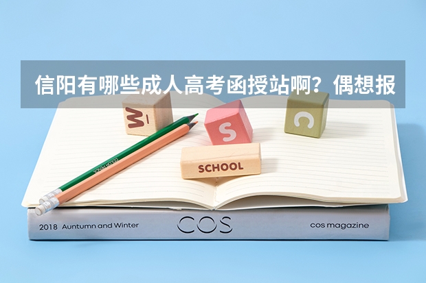 信阳有哪些成人高考函授站啊?偶想报个大专函授,麻烦知道的给指点一下,最好告诉我具体地址。