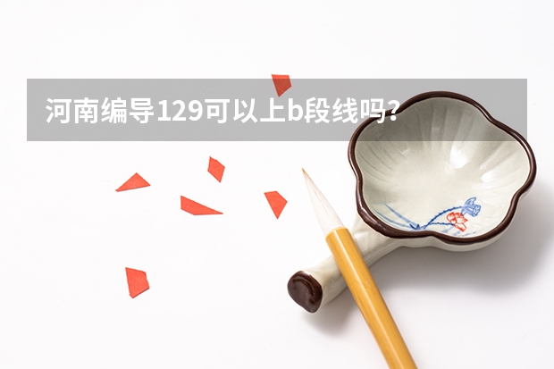 河南编导129可以上b段线吗？