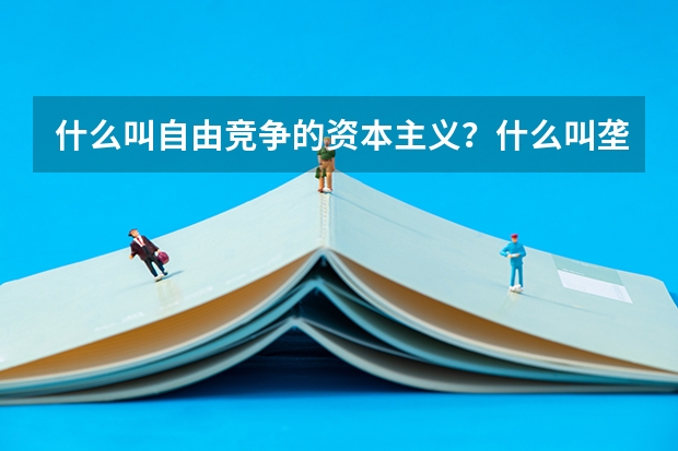 什么叫自由竞争的资本主义?什么叫垄断资本主义