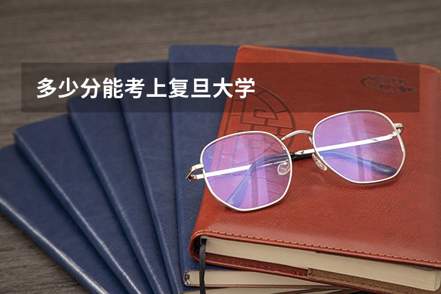 多少分能考上复旦大学