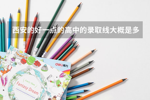 西安的好一点的高中的录取线大概是多少?460分以上的高中