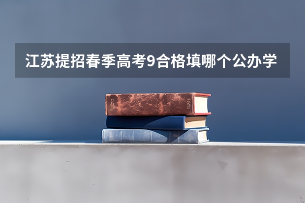 江苏提招春季高考9合格填哪个公办学校比较好