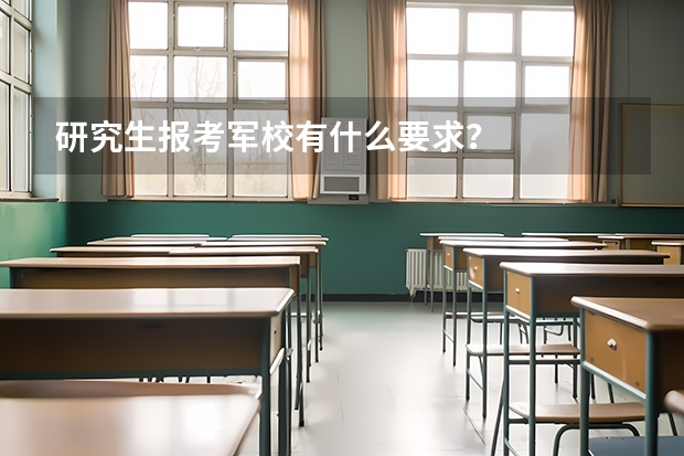研究生报考军校有什么要求?
