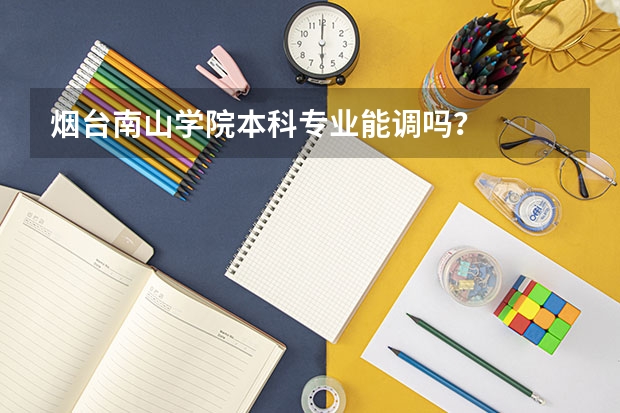 烟台南山学院本科专业能调吗?