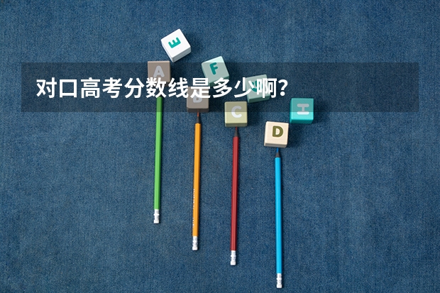 对口高考分数线是多少啊?