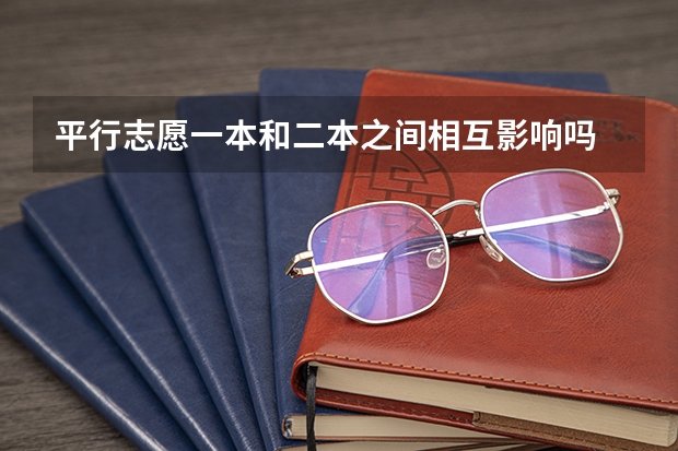 平行志愿一本和二本之间相互影响吗