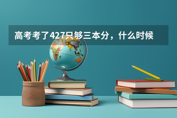 高考考了427只够三本分,什么时候报志愿,我是陕西的