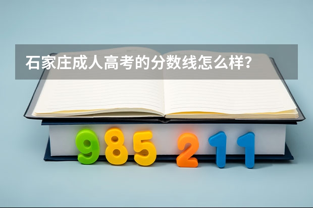石家庄成人高考的分数线怎么样?