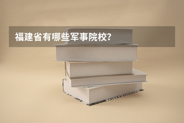 福建省有哪些军事院校?