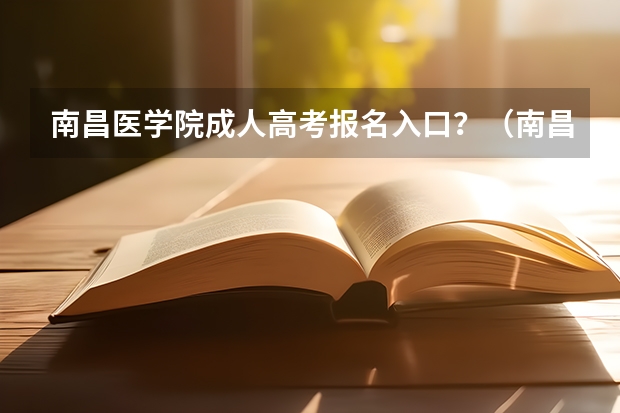 南昌医学院成人高考报名入口?(南昌交通学院成人高考报名入口?)