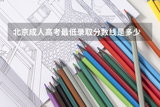 北京成人高考最低录取分数线是多少 历年分数线汇总？