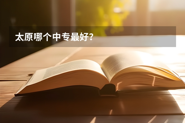 太原哪个中专最好?