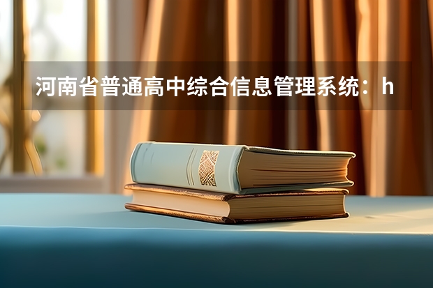河南省普通高中综合信息管理系统:http://gzgl.jyt.henan.gov.cn/(河南省招生办公室官网报名系统登录网址:http://www.heao.gov.cn/)