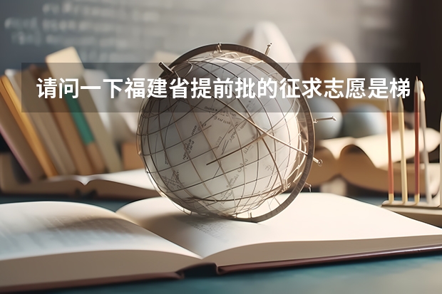 请问一下福建省提前批的征求志愿是梯度志愿吗？还是平行志愿？