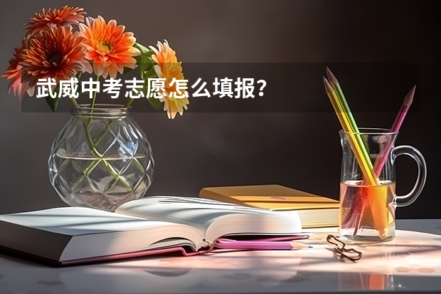 武威中考志愿怎么填报?