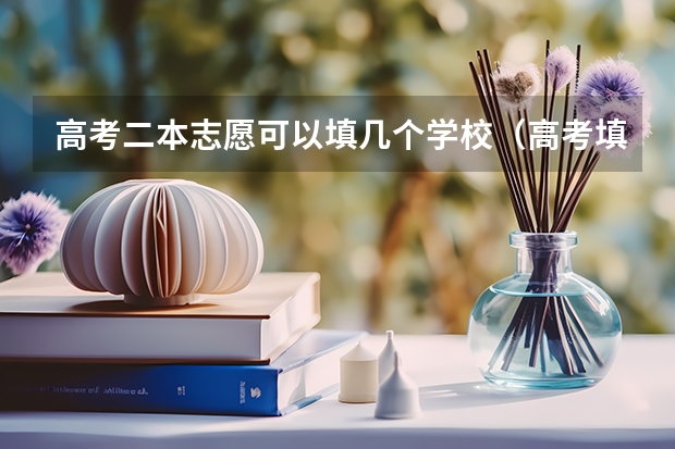 高考二本志愿可以填几个学校(高考填志愿时可以填几个学校(二本),一个学校可以报几个专业?)