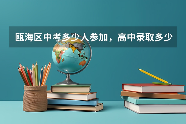 瓯海区中考多少人参加,高中录取多少人,除中职外高中录取率是多少?