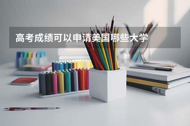 高考成绩可以申请美国哪些大学