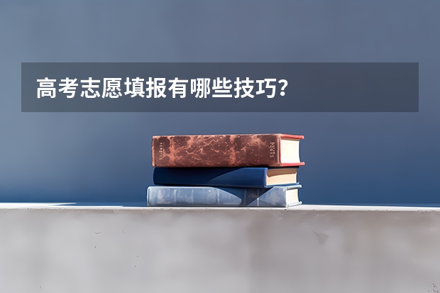 高考志愿填报有哪些技巧?