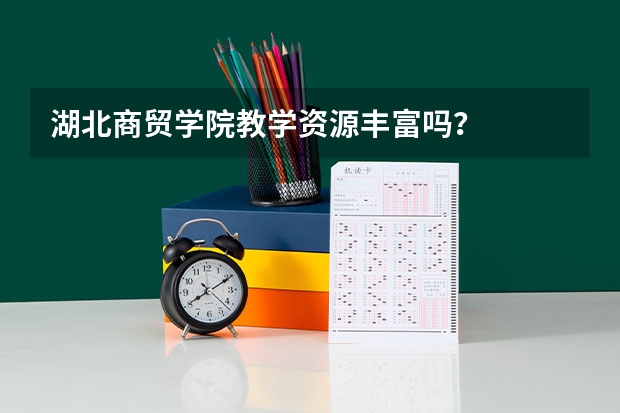 湖北商贸学院教学资源丰富吗？