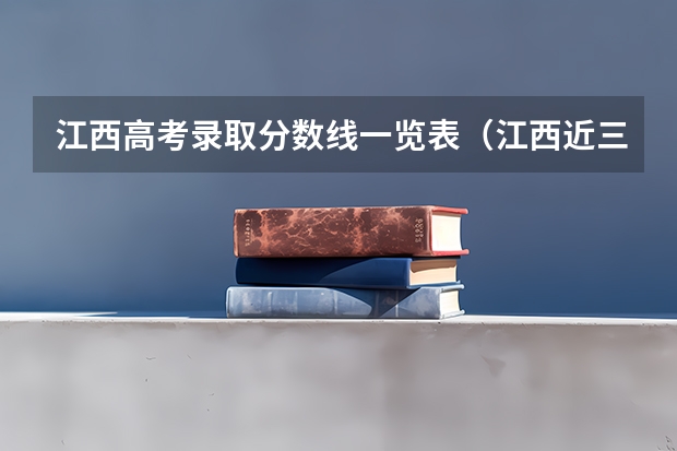 江西高考录取分数线一览表（江西近三年高考分数线）