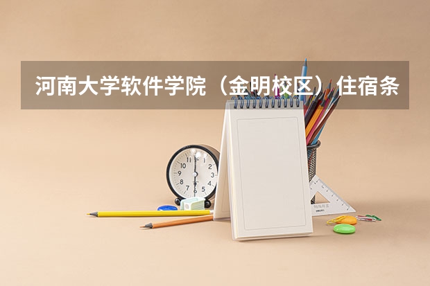 河南大学软件学院(金明校区)住宿条件怎么样?