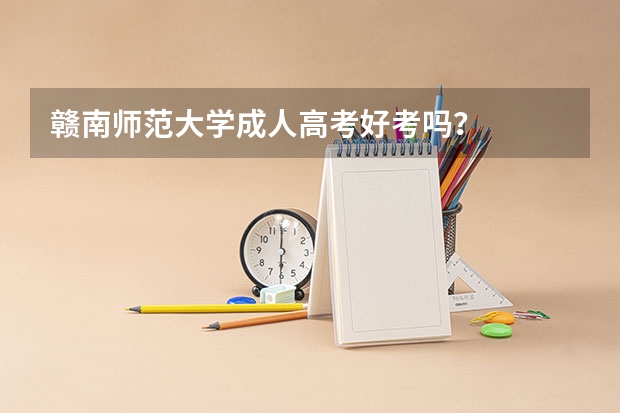赣南师范大学成人高考好考吗?