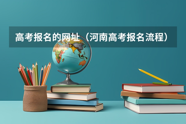 高考报名的网址（河南高考报名流程）