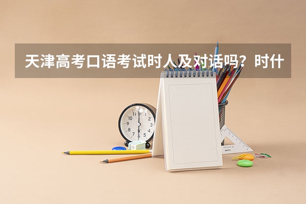 天津高考口语考试时人及对话吗?时什么模式