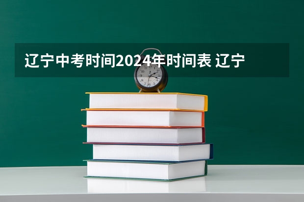 辽宁中考时间2024年时间表 辽宁中考时间
