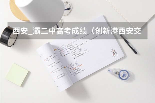 西安_灞二中高考成绩(创新港西安交通大学附属中学高考成绩)