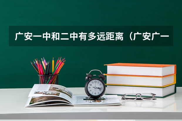 广安一中和二中有多远距离(广安广一中,广二中同时被录取选那个好)