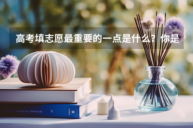 高考填志愿最重要的一点是什么？你是如何填的？