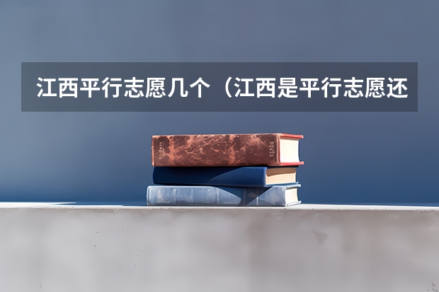 江西平行志愿几个（江西是平行志愿还是顺序志愿）
