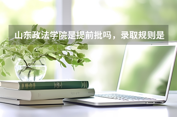 山东政法学院是提前批吗,录取规则是什么